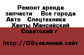 Ремонт,аренда,запчасти. - Все города Авто » Спецтехника   . Ханты-Мансийский,Советский г.